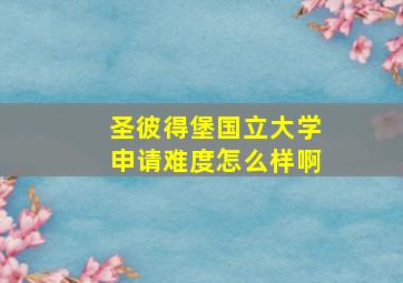 圣彼得堡国立大学申请难度怎么样啊