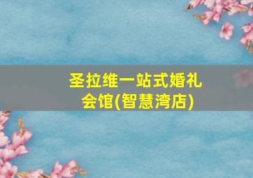 圣拉维一站式婚礼会馆(智慧湾店)