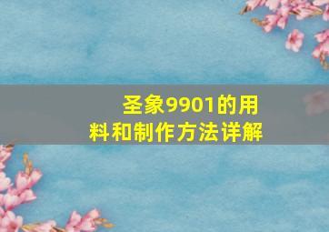 圣象9901的用料和制作方法详解