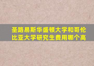 圣路易斯华盛顿大学和哥伦比亚大学研究生费用哪个高