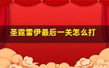 圣霆雷伊最后一关怎么打