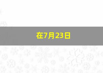 在7月23日