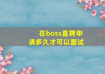 在boss直聘申请多久才可以面试