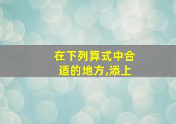 在下列算式中合适的地方,添上