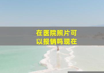 在医院照片可以报销吗现在