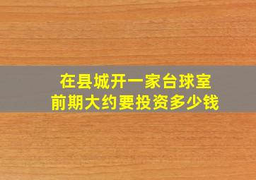 在县城开一家台球室前期大约要投资多少钱