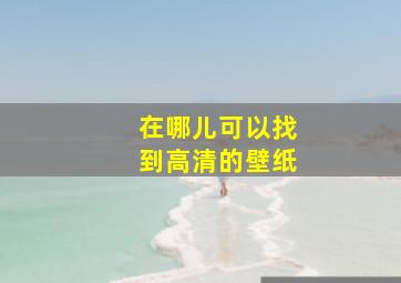 在哪儿可以找到高清的壁纸