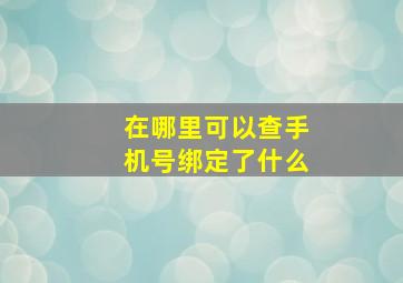 在哪里可以查手机号绑定了什么