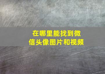 在哪里能找到微信头像图片和视频