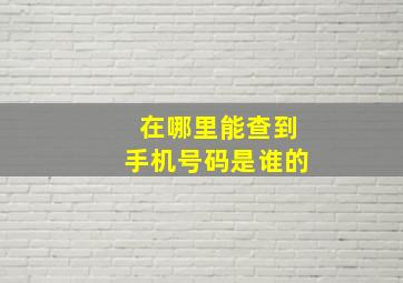 在哪里能查到手机号码是谁的