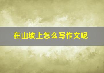 在山坡上怎么写作文呢