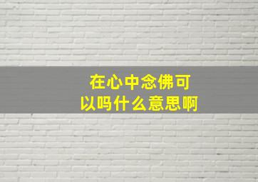 在心中念佛可以吗什么意思啊