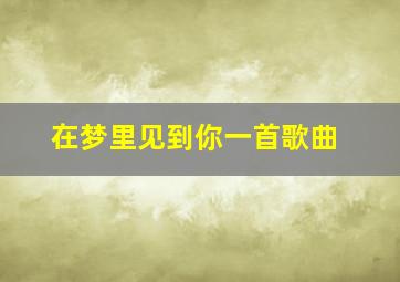 在梦里见到你一首歌曲