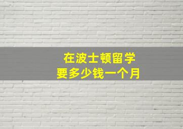 在波士顿留学要多少钱一个月