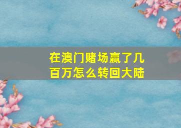 在澳门赌场赢了几百万怎么转回大陆