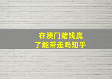 在澳门赌钱赢了能带走吗知乎