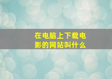 在电脑上下载电影的网站叫什么