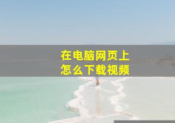 在电脑网页上怎么下载视频