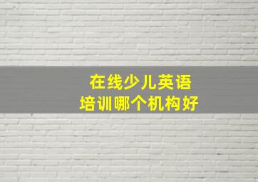 在线少儿英语培训哪个机构好