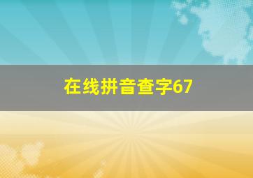 在线拼音查字67