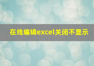 在线编辑excel关闭不显示