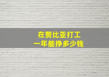 在赞比亚打工一年能挣多少钱