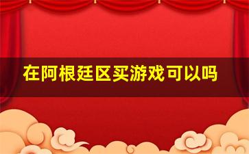 在阿根廷区买游戏可以吗