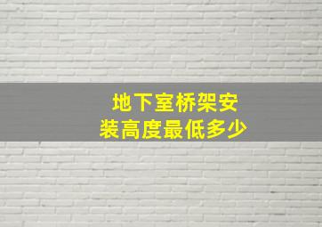 地下室桥架安装高度最低多少