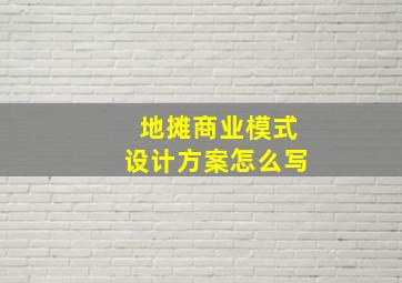 地摊商业模式设计方案怎么写