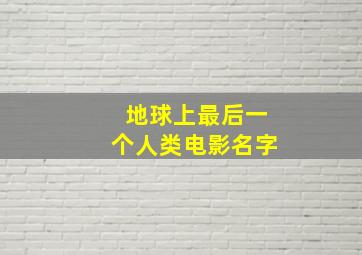 地球上最后一个人类电影名字