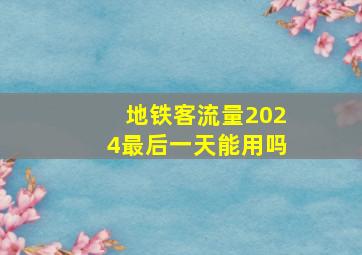 地铁客流量2024最后一天能用吗