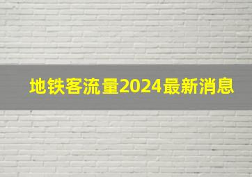 地铁客流量2024最新消息