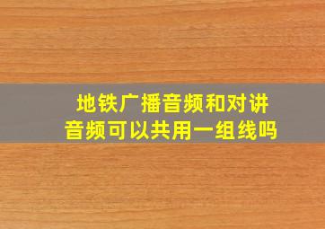 地铁广播音频和对讲音频可以共用一组线吗