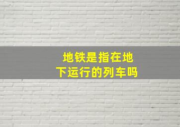 地铁是指在地下运行的列车吗