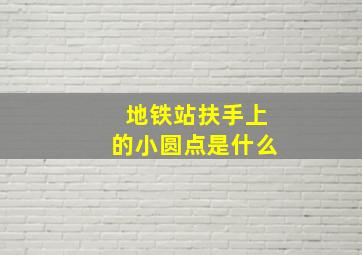 地铁站扶手上的小圆点是什么