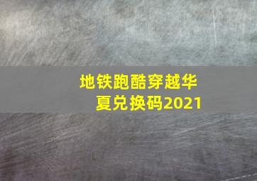 地铁跑酷穿越华夏兑换码2021