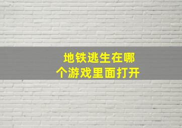 地铁逃生在哪个游戏里面打开