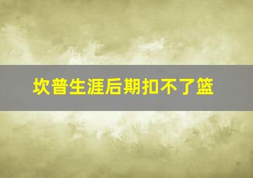 坎普生涯后期扣不了篮