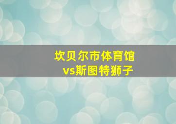 坎贝尔市体育馆vs斯图特狮子