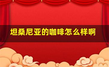 坦桑尼亚的咖啡怎么样啊