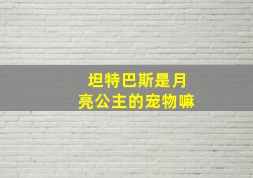 坦特巴斯是月亮公主的宠物嘛