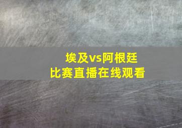 埃及vs阿根廷比赛直播在线观看