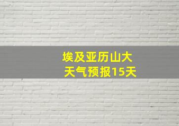 埃及亚历山大天气预报15天