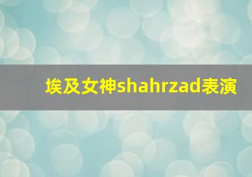 埃及女神shahrzad表演