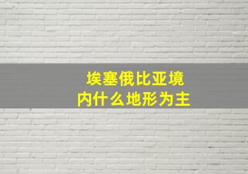 埃塞俄比亚境内什么地形为主