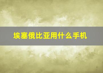 埃塞俄比亚用什么手机