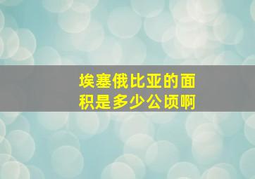 埃塞俄比亚的面积是多少公顷啊