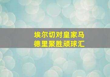 埃尔切对皇家马德里聚胜顽球汇