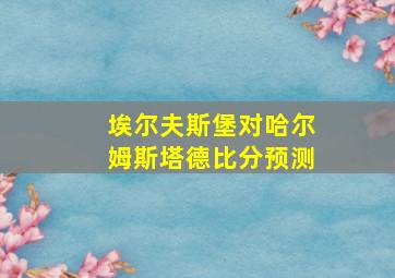 埃尔夫斯堡对哈尔姆斯塔德比分预测