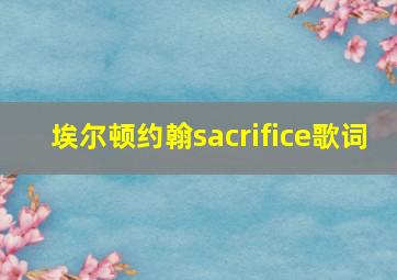 埃尔顿约翰sacrifice歌词